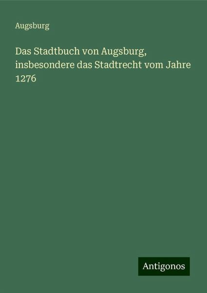 Das Stadtbuch von Augsburg, insbesondere das Stadtrecht vom Jahre 1276 Das Stadtbuch von Augsburg, insbesondere das Stadtrecht vom Jahre 1276