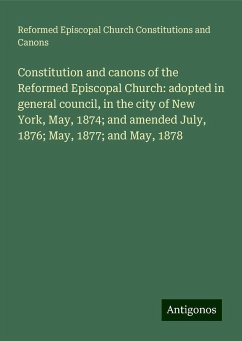 Constitution and canons of the Reformed Episcopal Church: adopted in general council, in the city of New York, May, 1874; and amended July, 1876; May, 1877; and May, 1878 - Canons, Reformed Episcopal Church Constitutions and