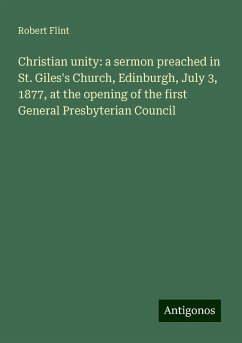 Christian unity: a sermon preached in St. Giles's Church, Edinburgh, July 3, 1877, at the opening of the first General Presbyterian Council - Flint, Robert