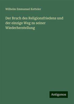 Der Bruch des Religionsfriedens und der einzige Weg zu seiner Wiederherstellung - Ketteler, Wilhelm Emmanuel