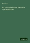 Der deutsche Aufsatz in den oberen Gymnasialklassen Der deutsche Aufsatz in den oberen Gymnasialklassen