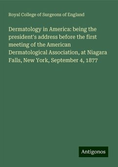 Dermatology in America: being the president's address before the first meeting of the American Dermatological Association, at Niagara Falls, New York, September 4, 1877 - England, Royal College Of Surgeons Of