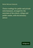 Choice readings for public and private entertainment, arranged for the exercises of the school, college and public reader, with elocutionary advice Choice readings for public and private entertainment, arranged for the exercises of the school, college and public reader, with elocutionary advice