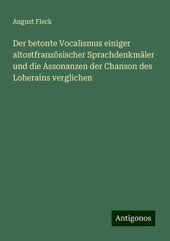 Der betonte Vocalismus einiger altostfranzösischer Sprachdenkmäler und die Assonanzen der Chanson des Loherains verglichen - Fleck, August