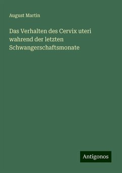 Das Verhalten des Cervix uteri wahrend der letzten Schwangerschaftsmonate - Martin, August