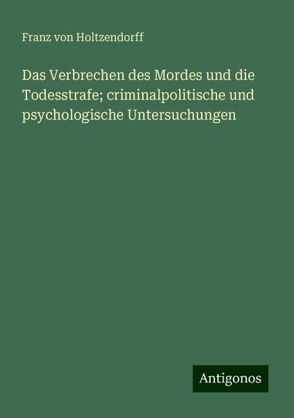 Das Verbrechen des Mordes und die Todesstrafe; criminalpolitische und psychologische Untersuchungen Das Verbrechen des Mordes und die Todesstrafe; criminalpolitische und psychologische Untersuchungen