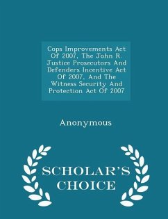 Cover Cops Improvements Act of 2007, the John R. Justice Prosecutors and Defenders Incentive Act of 2007, and the Witness Security and Protection Act of 2007 - Scholar's Choice Edition