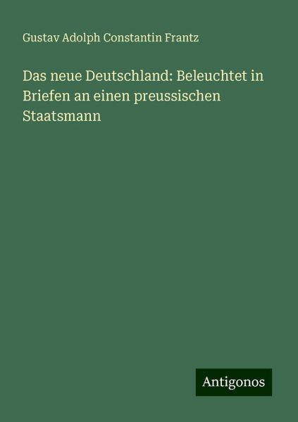 Das neue Deutschland: Beleuchtet in Briefen an einen preussischen Staatsmann Das neue Deutschland: Beleuchtet in Briefen an einen preussischen Staatsmann