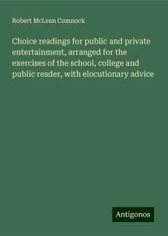 Choice readings for public and private entertainment, arranged for the exercises of the school, college and public reader, with elocutionary advice - Cumnock, Robert McLean