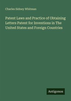 Patent Laws and Practice of Obtaining Letters Patent for Inventions in The United States and Foreign Countries - Whitman, Charles Sidney
