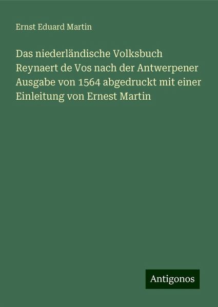 Das niederländische Volksbuch Reynaert de Vos nach der Antwerpener Ausgabe von 1564 abgedruckt mit einer Einleitung von Ernest Martin Das niederländische Volksbuch Reynaert de Vos nach der Antwerpener Ausgabe von 1564 abgedruckt mit einer Einleitung von Ernest Martin