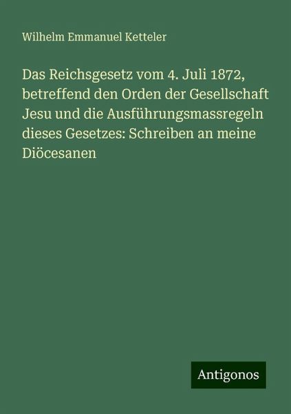 Das Reichsgesetz vom 4. Juli 1872, betreffend den Orden der Gesellschaft Jesu und die Ausführungsmassregeln dieses Gesetzes: Schreiben an meine Diöcesanen Das Reichsgesetz vom 4. Juli 1872, betreffend den Orden der Gesellschaft Jesu und die Ausführungsmassregeln dieses Gesetzes: Schreiben an meine Diöcesanen