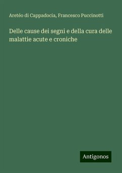 Delle cause dei segni e della cura delle malattie acute e croniche - Aretéo di Cappadocia; Puccinotti, Francesco