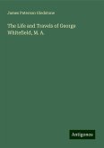 The Life and Travels of George Whitefield, M. A. The Life and Travels of George Whitefield, M. A.