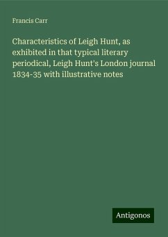 Characteristics of Leigh Hunt, as exhibited in that typical literary periodical, Leigh Hunt's London journal 1834-35 with illustrative notes - Carr, Francis