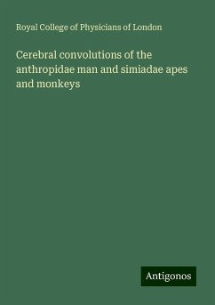 Cerebral convolutions of the anthropidae man and simiadae apes and monkeys - London, Royal College Of Physicians Of