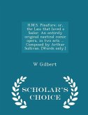 H.M.S. Pinafore; Or, the Lass That Loved a Sailor. an Entirely Original Nautical Comic Opera, in Two Acts ... Composed by Arthur Sullivan. [words Only.] - Scholar's Choice Edition