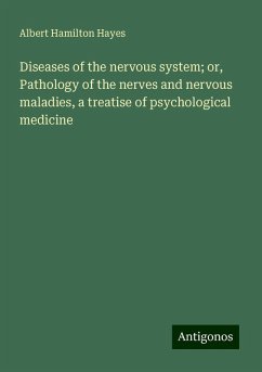 Diseases of the nervous system; or, Pathology of the nerves and nervous maladies, a treatise of psychological medicine - Hayes, Albert Hamilton