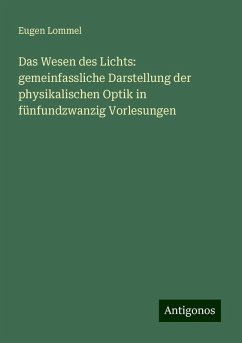 Das Wesen des Lichts: gemeinfassliche Darstellung der physikalischen Optik in fünfundzwanzig Vorlesungen - Lommel, Eugen Das Wesen des Lichts: gemeinfassliche Darstellung der physikalischen Optik in fünfundzwanzig Vorlesungen - Lommel, Eugen
