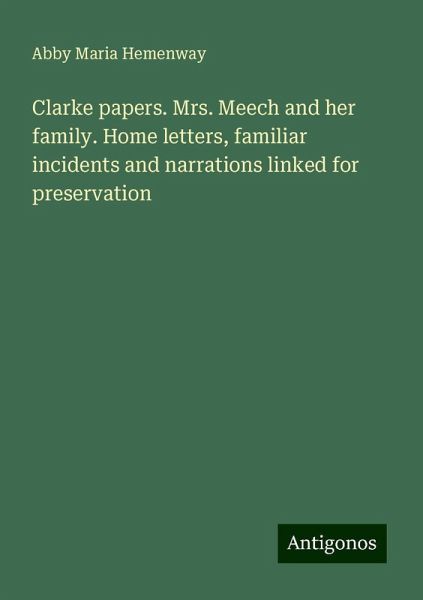 Clarke papers. Mrs. Meech and her family. Home letters, familiar incidents and narrations linked for preservation Clarke papers. Mrs. Meech and her family. Home letters, familiar incidents and narrations linked for preservation