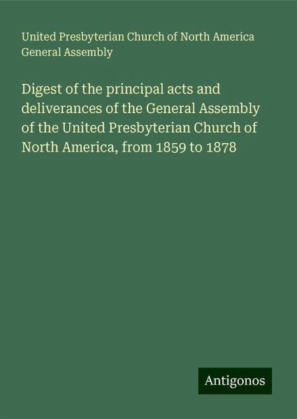 Digest of the principal acts and deliverances of the General Assembly of the United Presbyterian Church of North America, from 1859 to 1878