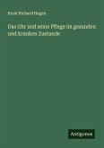 Das Ohr und seine Pflege im gesunden und kranken Zustande Das Ohr und seine Pflege im gesunden und kranken Zustande