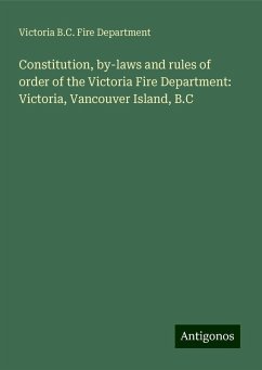 Constitution, by-laws and rules of order of the Victoria Fire Department: Victoria, Vancouver Island, B.C - Department, Victoria B. C. Fire