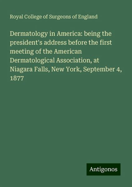 Dermatology in America: being the president's address before the first meeting of the American Dermatological Association, at Niagara Falls, New York, September 4, 1877