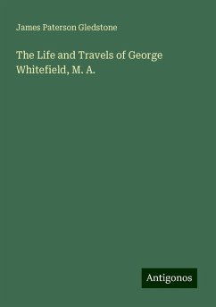 The Life and Travels of George Whitefield, M. A. - Paterson Gledstone, James