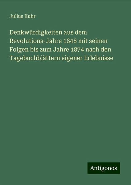 Denkwürdigkeiten aus dem Revolutions-Jahre 1848 mit seinen Folgen bis zum Jahre 1874 nach den Tagebuchblättern eigener Erlebnisse