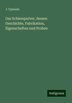 Das Schiesspulver, dessen Geschichte, Fabrikation, Eigenschaften und Proben - Upmann, J.