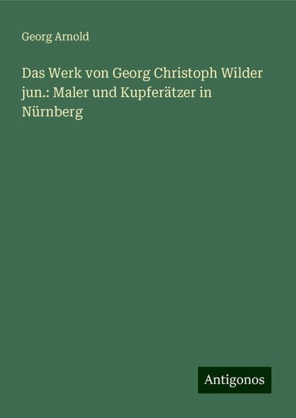 Das Werk von Georg Christoph Wilder jun.: Maler und Kupferätzer in Nürnberg Das Werk von Georg Christoph Wilder jun.: Maler und Kupferätzer in Nürnberg