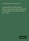 Correspondence of the family of Hatton, being chiefly letters addressed to Christopher, first viscount Hatton, 1601-1704 Correspondence of the family of Hatton, being chiefly letters addressed to Christopher, first viscount Hatton, 1601-1704