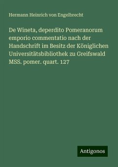 De Wineta, deperdito Pomeranorum emporio commentatio nach der Handschrift im Besitz der Königlichen Universitätsbibliothek zu Greifswald MSS. pomer. quart. 127 - Engelbrecht, Hermann Heinrich Von De Wineta, deperdito Pomeranorum emporio commentatio nach der Handschrift im Besitz der Königlichen Universitätsbibliothek zu Greifswald MSS. pomer. quart. 127 - Engelbrecht, Hermann Heinrich Von