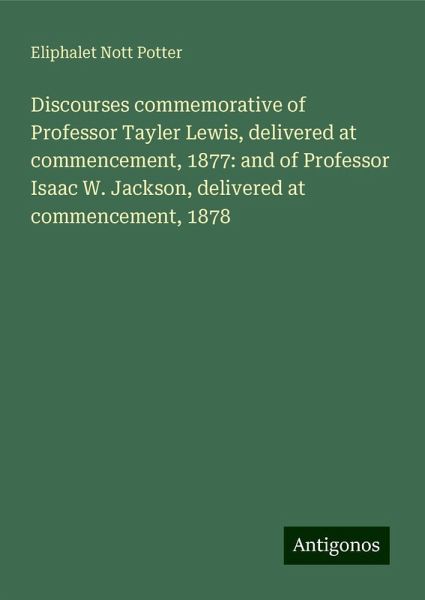 Discourses commemorative of Professor Tayler Lewis, delivered at commencement, 1877: and of Professor Isaac W. Jackson, delivered at commencement, 1878 Discourses commemorative of Professor Tayler Lewis, delivered at commencement, 1877: and of Professor Isaac W. Jackson, delivered at commencement, 1878