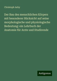 Der Bau des menschlichen Körpers mit besonderer Rücksicht auf seine morphologische und physiologische Bedeutung: ein Lehrbuch der Anatomie für Arzte und Studirende - Aeby, Christoph