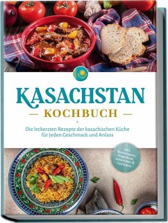 Kasachstan Kochbuch: Die leckersten Rezepte der kasachischen Küche für jeden Geschmack und Anlass - inkl. Brotrezepten, Fingerfood, Aufstrichen & Getränken - Erasylov, Monika