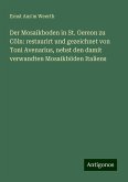 Der Mosaikboden in St. Gereon zu Cöln: restaurirt und gezeichnet von Toni Avenarius, nebst den damit verwandten Mosaikböden Italiens Der Mosaikboden in St. Gereon zu Cöln: restaurirt und gezeichnet von Toni Avenarius, nebst den damit verwandten Mosaikböden Italiens