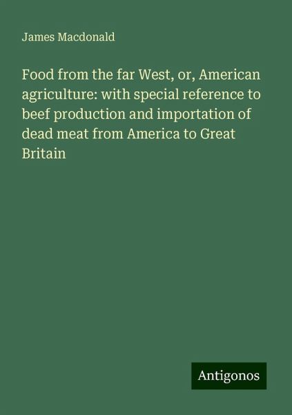 Food from the far West, or, American agriculture: with special reference to beef production and importation of dead meat from America to Great Britain Food from the far West, or, American agriculture: with special reference to beef production and importation of dead meat from America to Great Britain