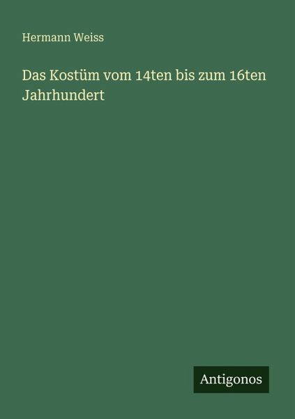 Das Kostüm vom 14ten bis zum 16ten Jahrhundert Das Kostüm vom 14ten bis zum 16ten Jahrhundert