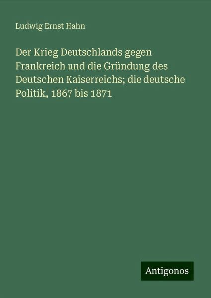 Der Krieg Deutschlands gegen Frankreich und die Gründung des Deutschen Kaiserreichs; die deutsche Politik, 1867 bis 1871