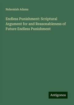 Endless Punishment: Scriptural Argument for and Reasonableness of Future Endless Punishment - Adams, Nehemiah