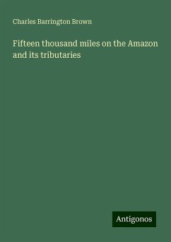 Fifteen thousand miles on the Amazon and its tributaries - Brown, Charles Barrington