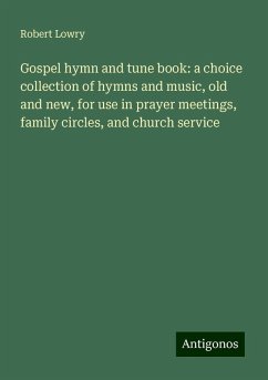 Gospel hymn and tune book: a choice collection of hymns and music, old and new, for use in prayer meetings, family circles, and church service - Lowry, Robert