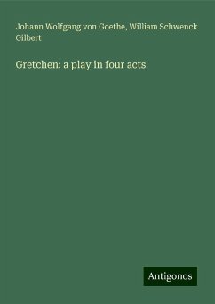 Gretchen: a play in four acts - Goethe, Johann Wolfgang von; Gilbert, William Schwenck