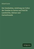 Der Gemüsebau, Anleitung zur Cultur der Gemüse in Garten und Feld für Landwirthe, Gärtner und Gartenfreunde Der Gemüsebau, Anleitung zur Cultur der Gemüse in Garten und Feld für Landwirthe, Gärtner und Gartenfreunde
