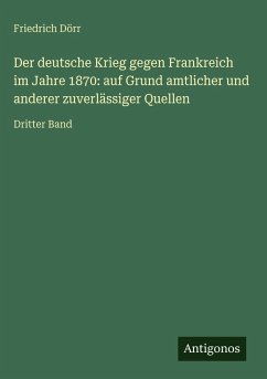 Cover Der deutsche Krieg gegen Frankreich im Jahre 1870: auf Grund amtlicher und anderer zuverlässiger Quellen
