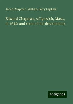 Edward Chapman, of Ipswich, Mass., in 1644: and some of his descendants - Chapman, Jacob; Lapham, William Berry