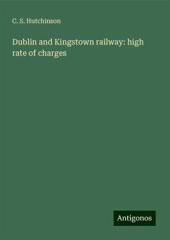 Dublin and Kingstown railway: high rate of charges - Hutchinson, C. S.