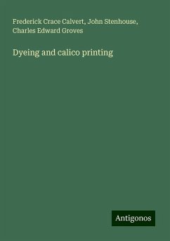 Dyeing and calico printing - Calvert, Frederick Crace; Stenhouse, John; Groves, Charles Edward
